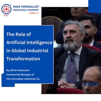 The Role of Artificial Intelligence in Global Industrial Transformation By Afshin Katouzian, Commercial Manager of Iran Ferroalloy Industries Co. (Public J.S)